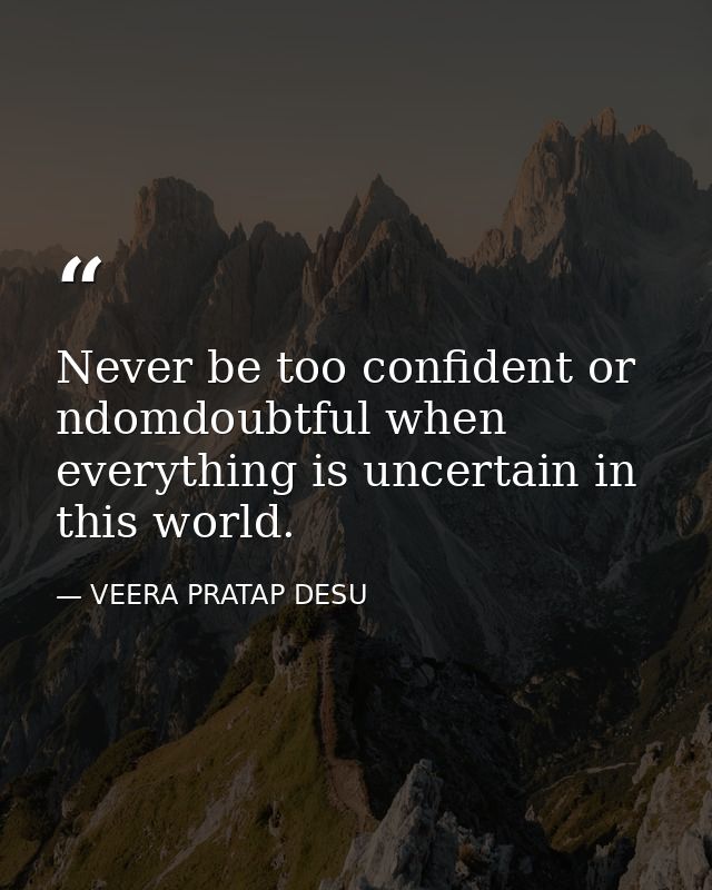 Never be too confident or ndomdoubtful when everything is uncertain in this world. — VEERA PRATAP DESU