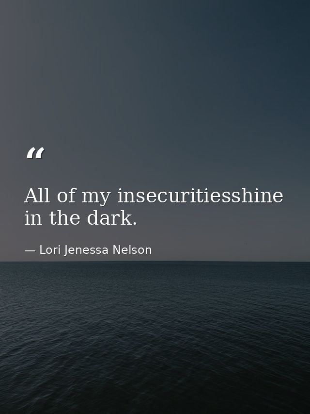 All of my insecuritiesshine in the dark. — Lori Jenessa Nelson
