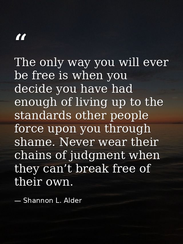The only way you will ever be free is when you decide you have had enough of living up to the standards other people for — Shannon L. Alder