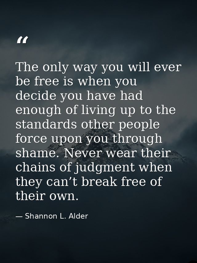 The only way you will ever be free is when you decide you have had enough of living up to the standards other people for — Shannon L. Alder