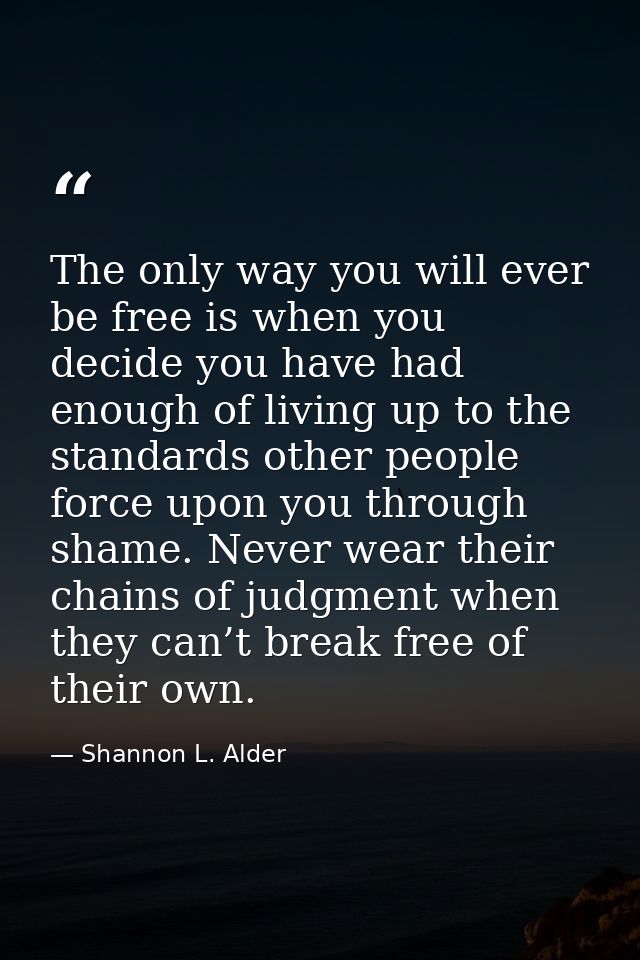 The only way you will ever be free is when you decide you have had enough of living up to the standards other people for — Shannon L. Alder