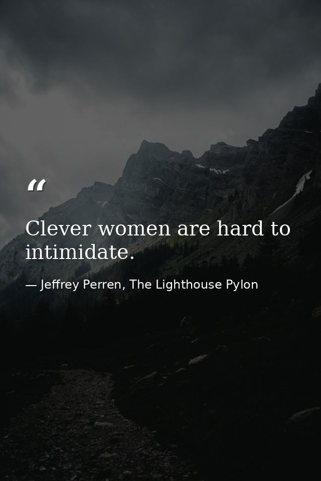 Clever women are hard to intimidate. — Jeffrey Perren, The Lighthouse Pylon