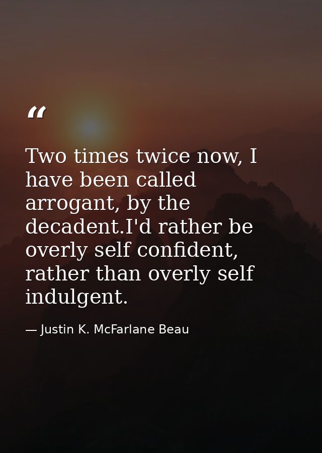 Two times twice now, I have been called arrogant, by the decadent.I'd rather be overly self confident, rather than overl — Justin K. McFarlane Beau