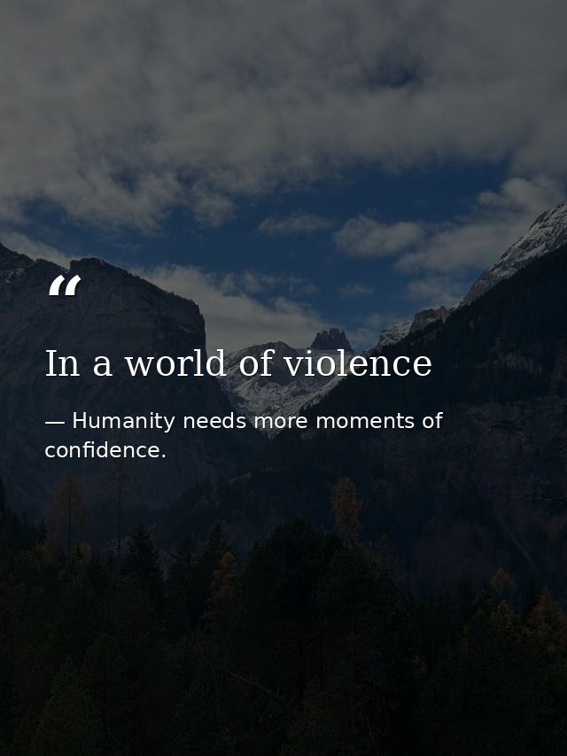 In a world of violence — Humanity needs more moments of confidence.