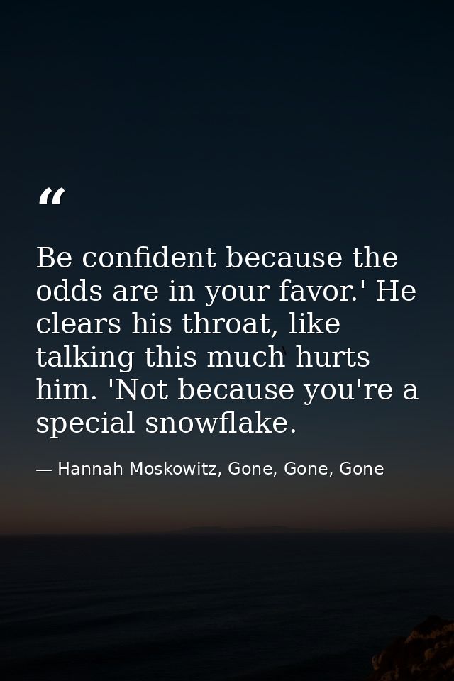Be confident because the odds are in your favor.' He clears his throat, like talking this much hurts him. 'Not because y — Hannah Moskowitz, Gone, Gone, Gone