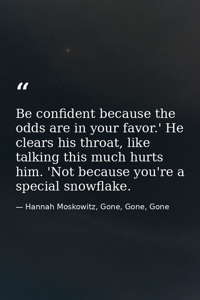 Be confident because the odds are in your favor.' He clears his throat, like talking this much hurts him. 'Not because y — Hannah Moskowitz, Gone, Gone, Gone