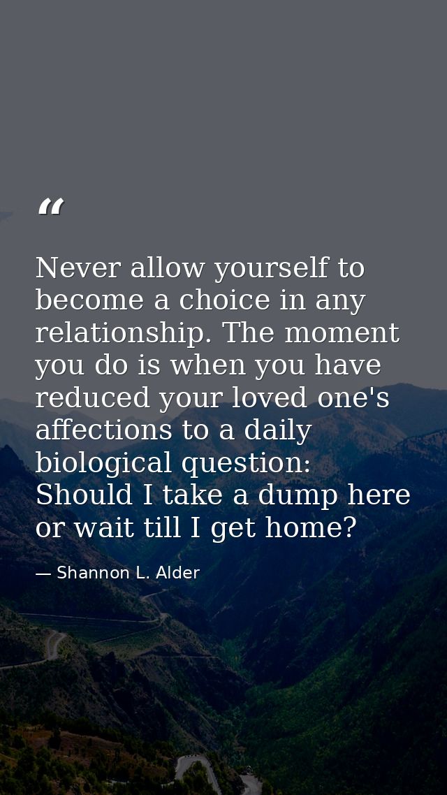 Never allow yourself to become a choice in any relationship. The moment you do is when you have reduced your loved one's — Shannon L. Alder