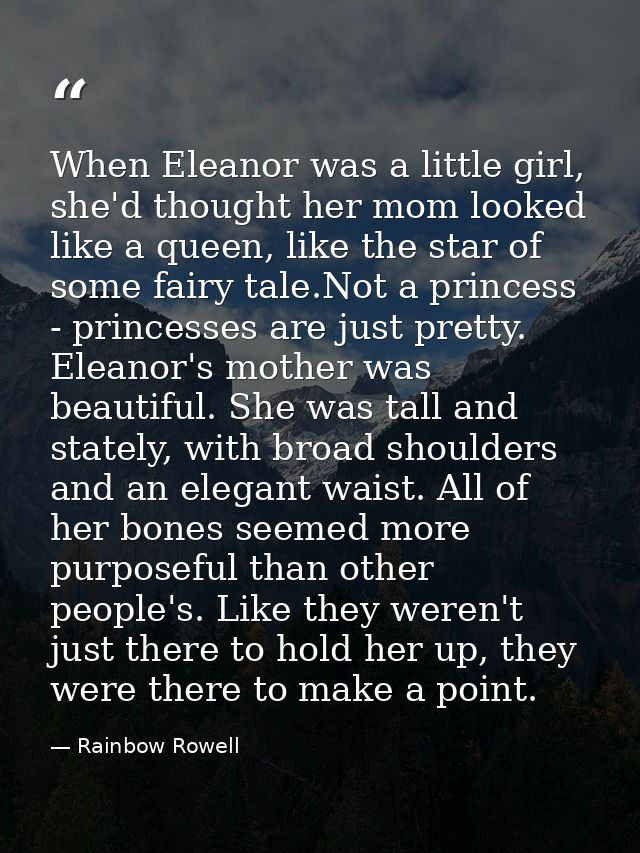 When Eleanor was a little girl, she'd thought her mom looked like a queen, like the star of some fairy tale.Not a prince — Rainbow Rowell