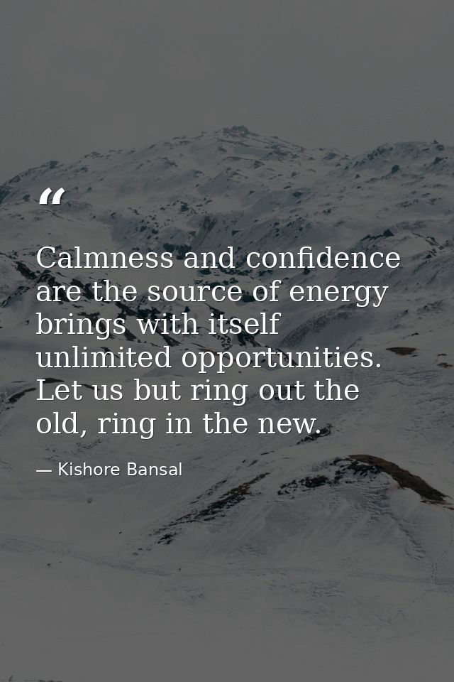 Calmness and confidence are the source of energy brings with itself unlimited opportunities. Let us but ring out the old — Kishore Bansal