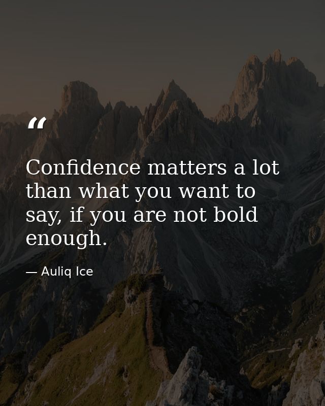 Confidence matters a lot than what you want to say, if you are not bold enough. — Auliq Ice
