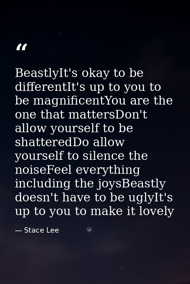 BeastlyIt's okay to be differentIt's up to you to be magnificentYou are the one that mattersDon't allow yourself to be s — Stace Lee