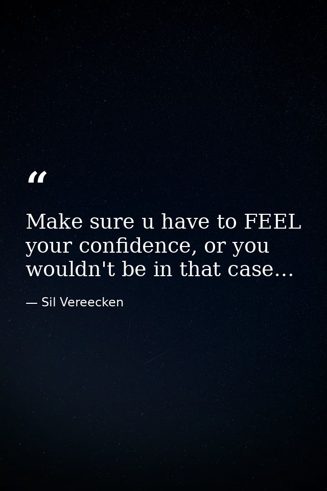 Make sure u have to FEEL your confidence, or you wouldn't be in that case… — Sil Vereecken