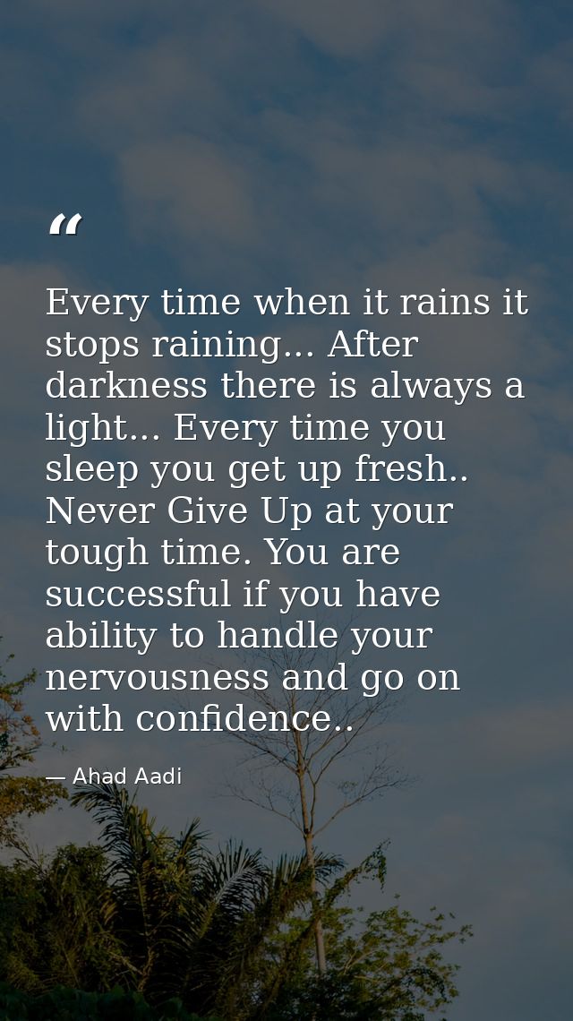 Every time when it rains it stops raining... After darkness there is always a light... Every time you sleep you get up f — Ahad Aadi