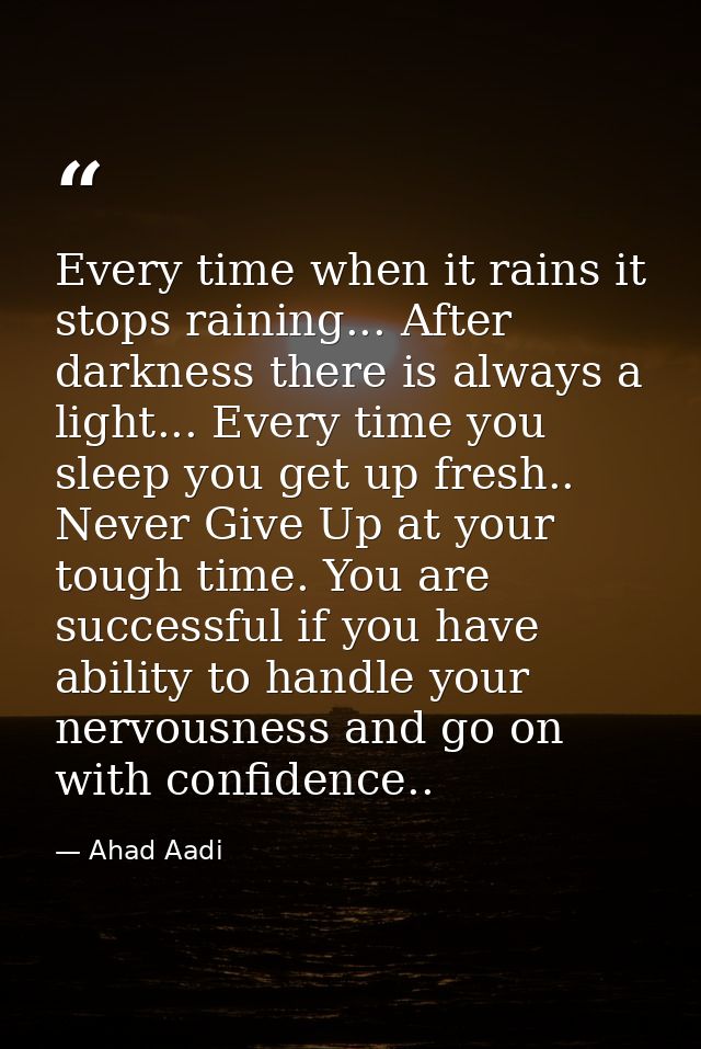 Every time when it rains it stops raining... After darkness there is always a light... Every time you sleep you get up f — Ahad Aadi