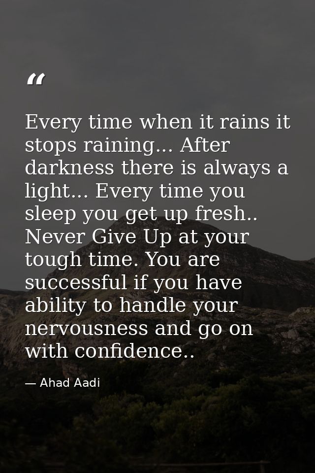 Every time when it rains it stops raining... After darkness there is always a light... Every time you sleep you get up f — Ahad Aadi