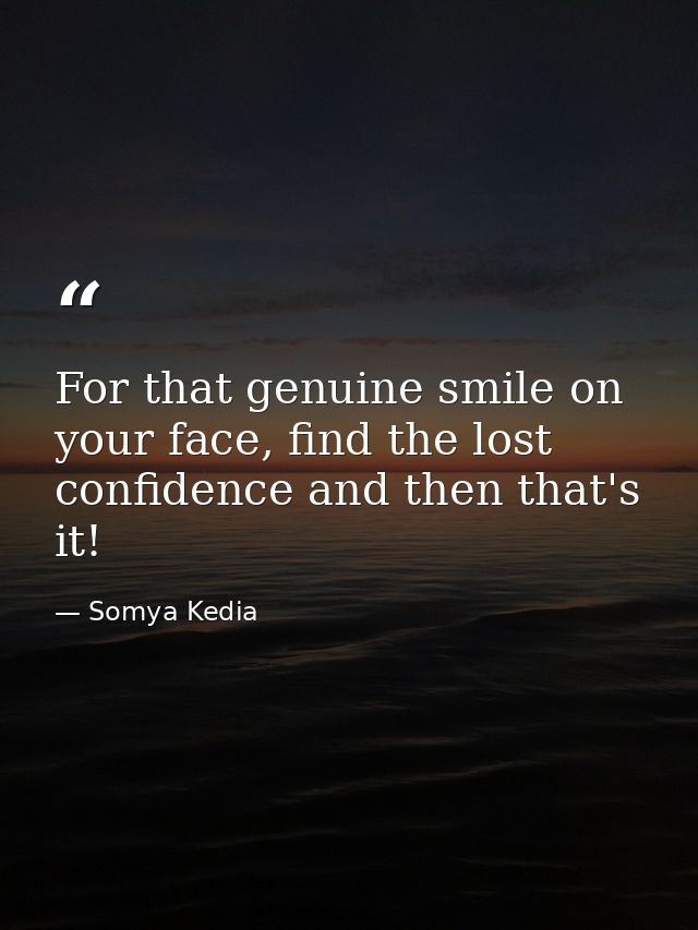For that genuine smile on your face, find the lost confidence and then that's it! — Somya Kedia