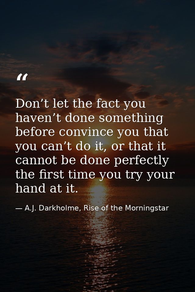Don’t let the fact you haven’t done something before convince you that you can’t do it, or that it cannot be done perfec — A.J. Darkholme, Rise of the Morningstar