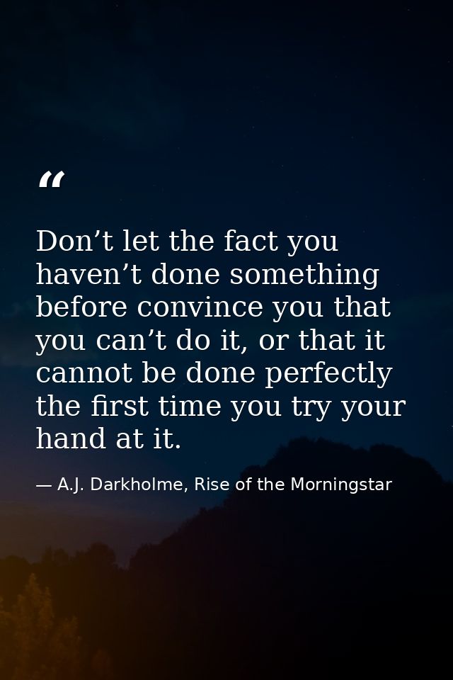 Don’t let the fact you haven’t done something before convince you that you can’t do it, or that it cannot be done perfec — A.J. Darkholme, Rise of the Morningstar