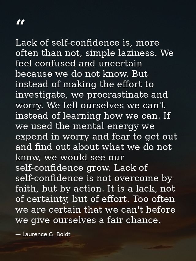 Lack of self-confidence is, more often than not, simple laziness. We feel confused and uncertain because we do not know. — Laurence G. Boldt
