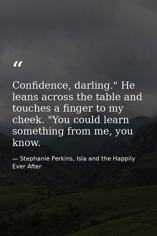 Confidence, darling." He leans across the table and touches a finger to my cheek. "You could learn something from me, yo — Stephanie Perkins, Isla and the Happily Ever After
