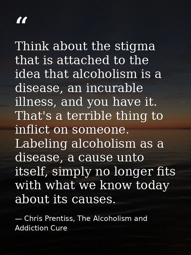 Think about the stigma that is attached to the idea that alcoholism is a disease, an incurable illness, and you have it. — Chris Prentiss, The Alcoholism and Addiction Cure