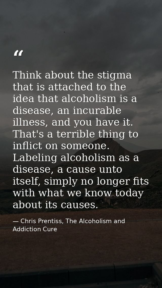 Think about the stigma that is attached to the idea that alcoholism is a disease, an incurable illness, and you have it. — Chris Prentiss, The Alcoholism and Addiction Cure