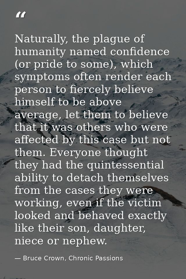 Naturally, the plague of humanity named confidence (or pride to some), which symptoms often render each person to fierce — Bruce Crown, Chronic Passions
