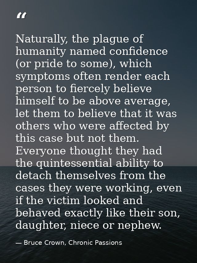 Naturally, the plague of humanity named confidence (or pride to some), which symptoms often render each person to fierce — Bruce Crown, Chronic Passions