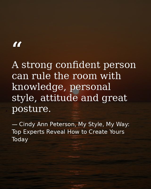 A strong confident person can rule the room with knowledge, personal style, attitude and great posture. — Cindy Ann Peterson, My Style, My Way: Top Experts Reveal How to Create Yours Today