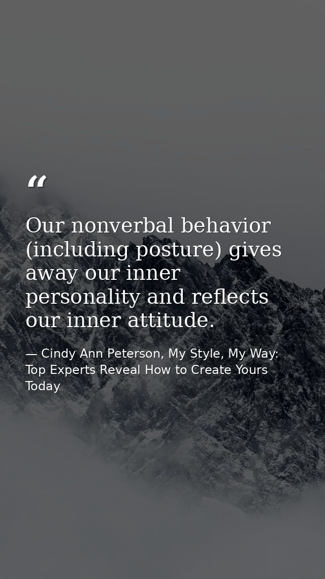 Our nonverbal behavior (including posture) gives away our inner personality and reflects our inner attitude. — Cindy Ann Peterson, My Style, My Way: Top Experts Reveal How to Create Yours Today
