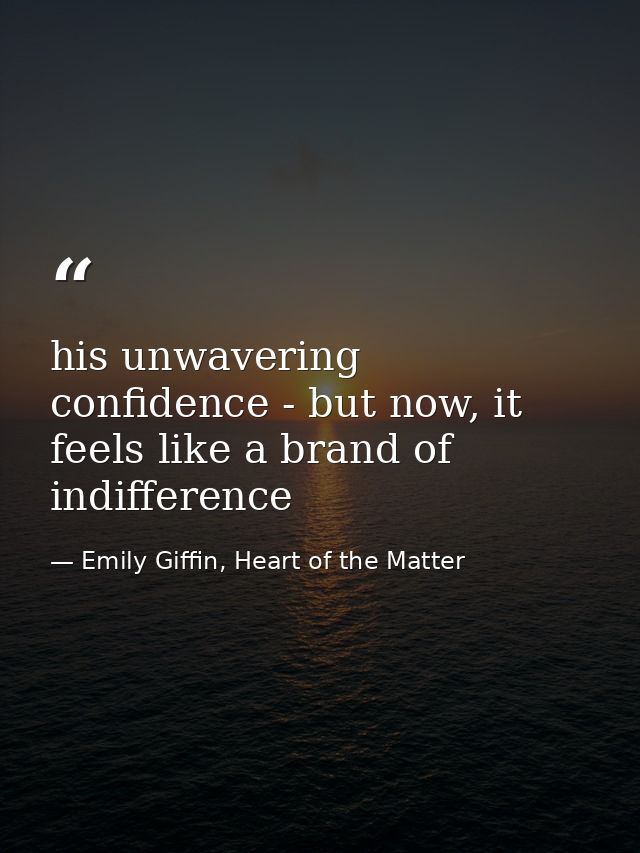 his unwavering confidence - but now, it feels like a brand of indifference — Emily Giffin, Heart of the Matter