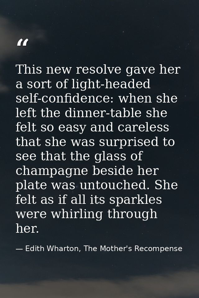 This new resolve gave her a sort of light-headed self-confidence: when she left the dinner-table she felt so easy and ca — Edith Wharton, The Mother's Recompense