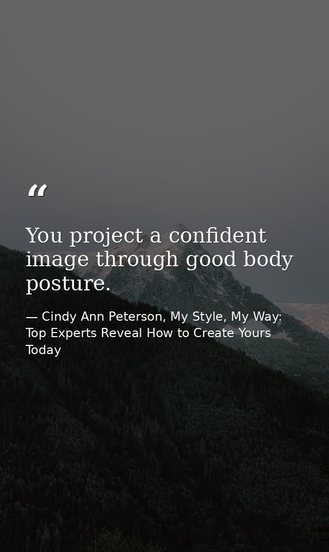 You project a confident image through good body posture. — Cindy Ann Peterson, My Style, My Way: Top Experts Reveal How to Create Yours Today
