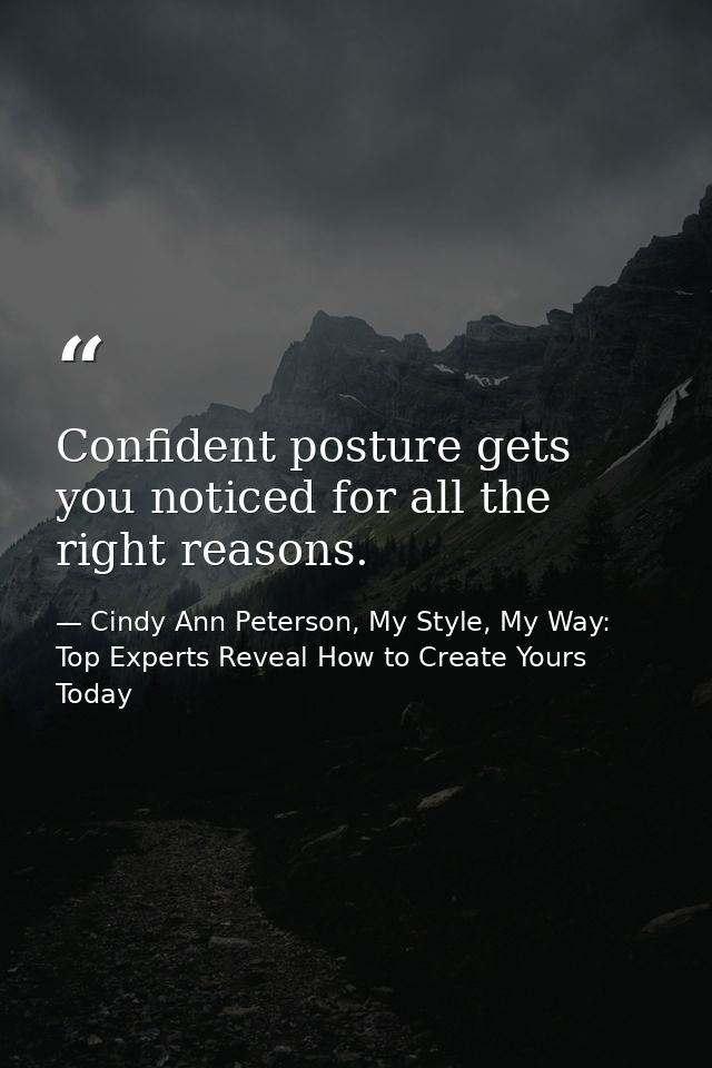 Confident posture gets you noticed for all the right reasons. — Cindy Ann Peterson, My Style, My Way: Top Experts Reveal How to Create Yours Today