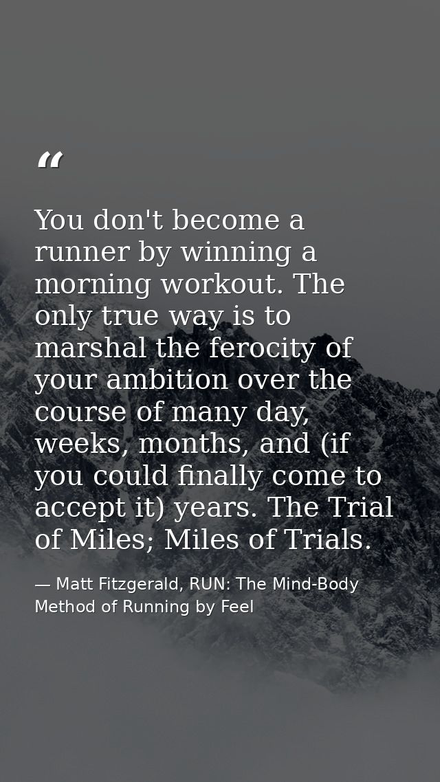 You don't become a runner by winning a morning workout. The only true way is to marshal the ferocity of your ambition ov — Matt Fitzgerald, RUN: The Mind-Body Method of Running by Feel