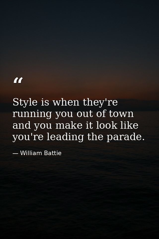 Style is when they're running you out of town and you make it look like you're leading the parade. — William Battie