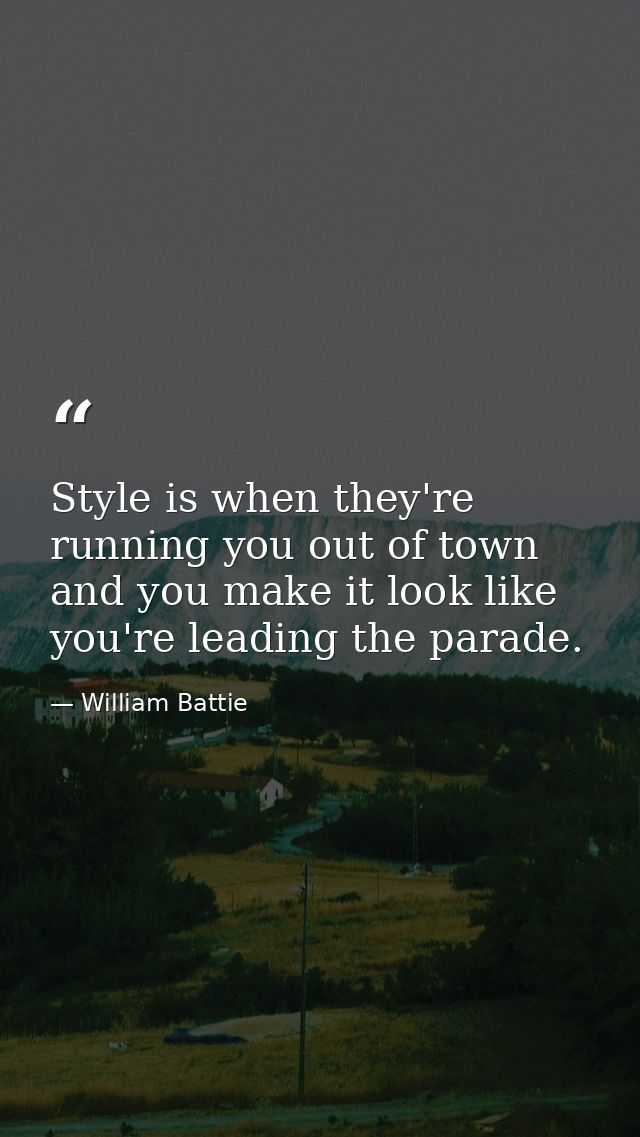 Style is when they're running you out of town and you make it look like you're leading the parade. — William Battie