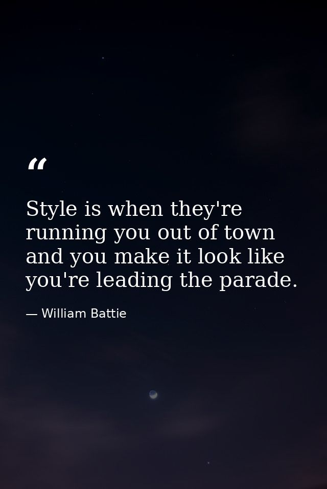 Style is when they're running you out of town and you make it look like you're leading the parade. — William Battie