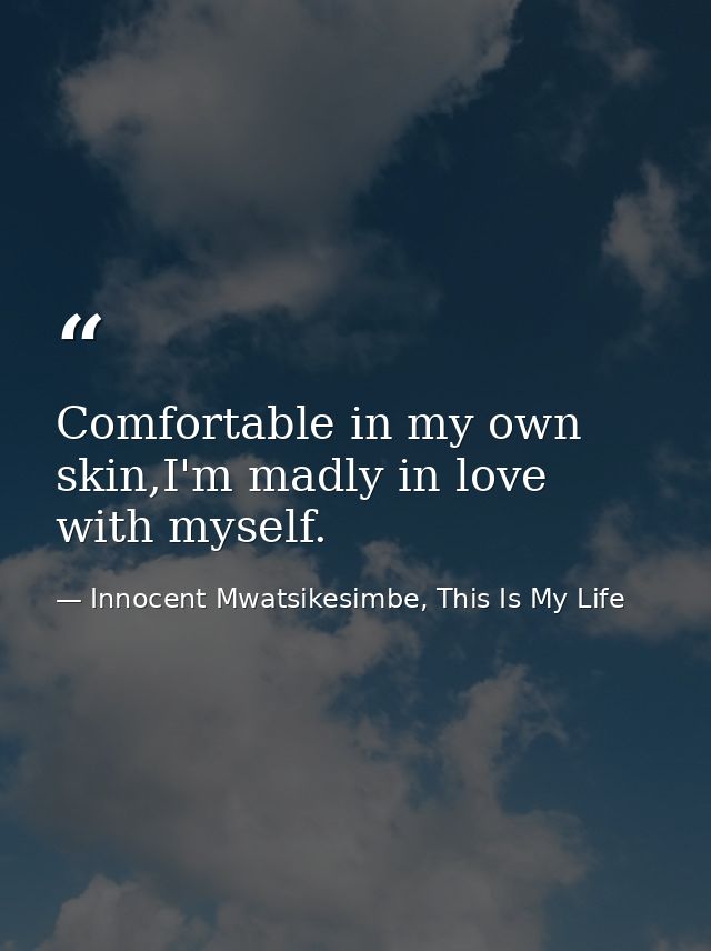 Comfortable in my own skin,I'm madly in love with myself. — Innocent Mwatsikesimbe, This Is My Life