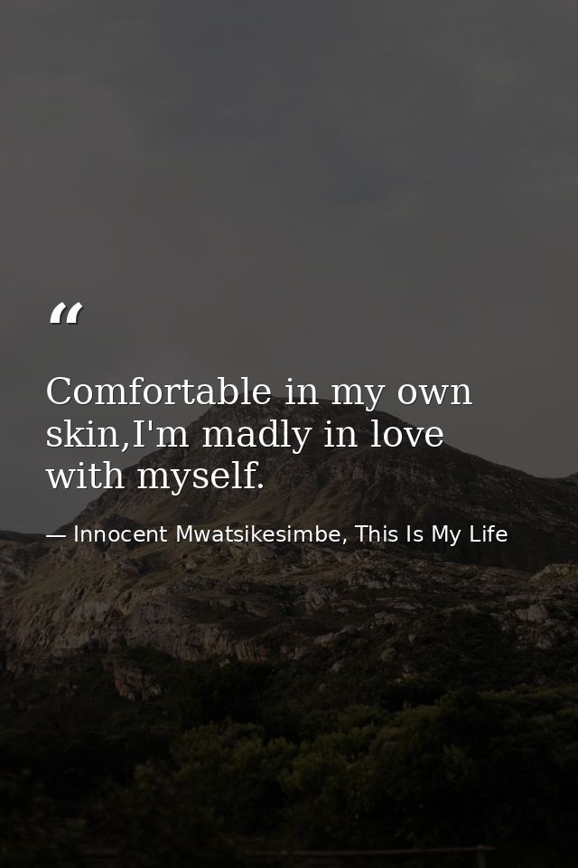 Comfortable in my own skin,I'm madly in love with myself. — Innocent Mwatsikesimbe, This Is My Life