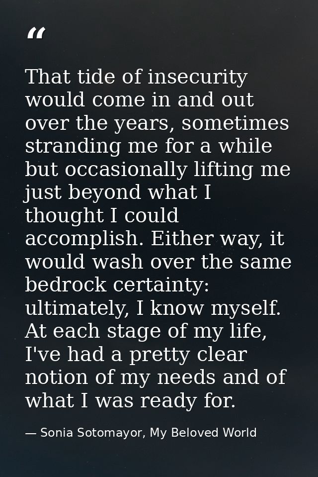 That tide of insecurity would come in and out over the years, sometimes stranding me for a while but occasionally liftin — Sonia Sotomayor, My Beloved World