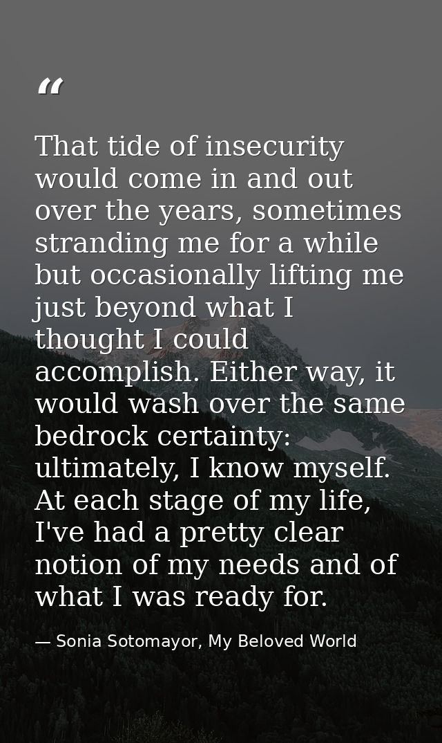 That tide of insecurity would come in and out over the years, sometimes stranding me for a while but occasionally liftin — Sonia Sotomayor, My Beloved World
