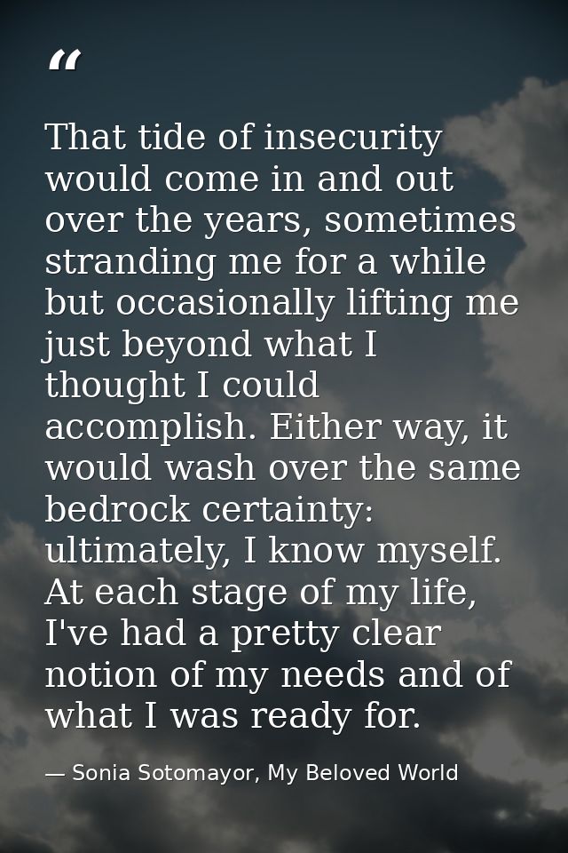 That tide of insecurity would come in and out over the years, sometimes stranding me for a while but occasionally liftin — Sonia Sotomayor, My Beloved World