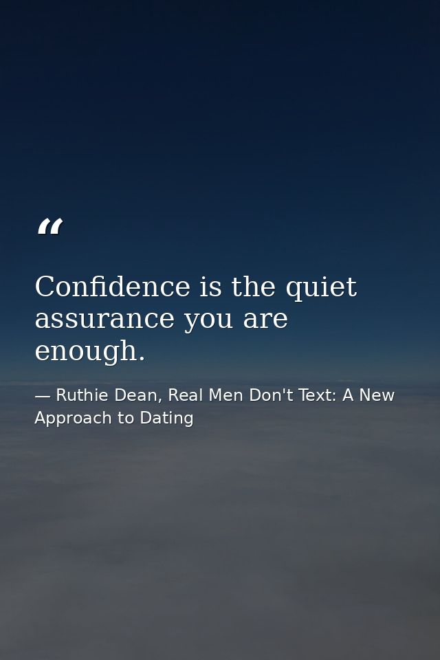 Confidence is the quiet assurance you are enough. — Ruthie Dean, Real Men Don't Text: A New Approach to Dating