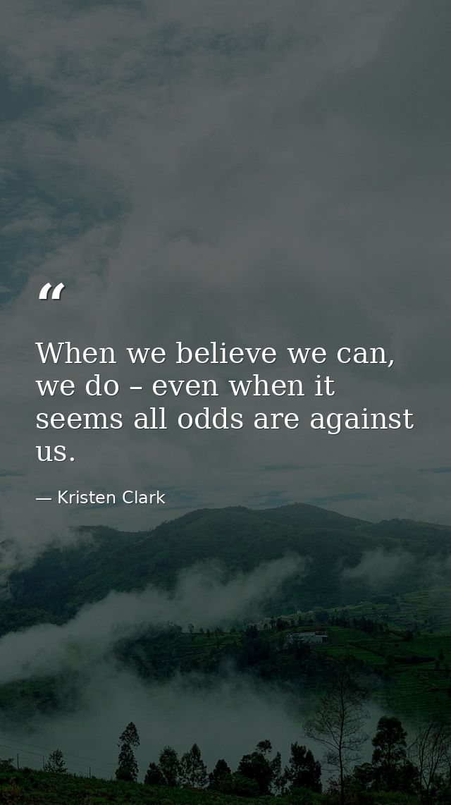 When we believe we can, we do – even when it seems all odds are against us. — Kristen Clark
