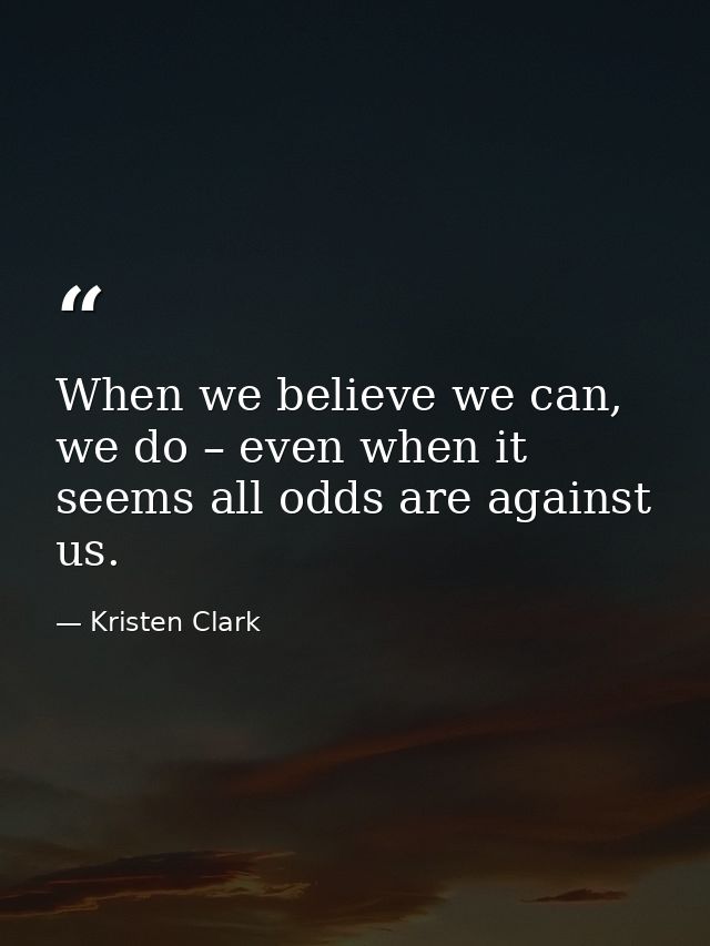 When we believe we can, we do – even when it seems all odds are against us. — Kristen Clark