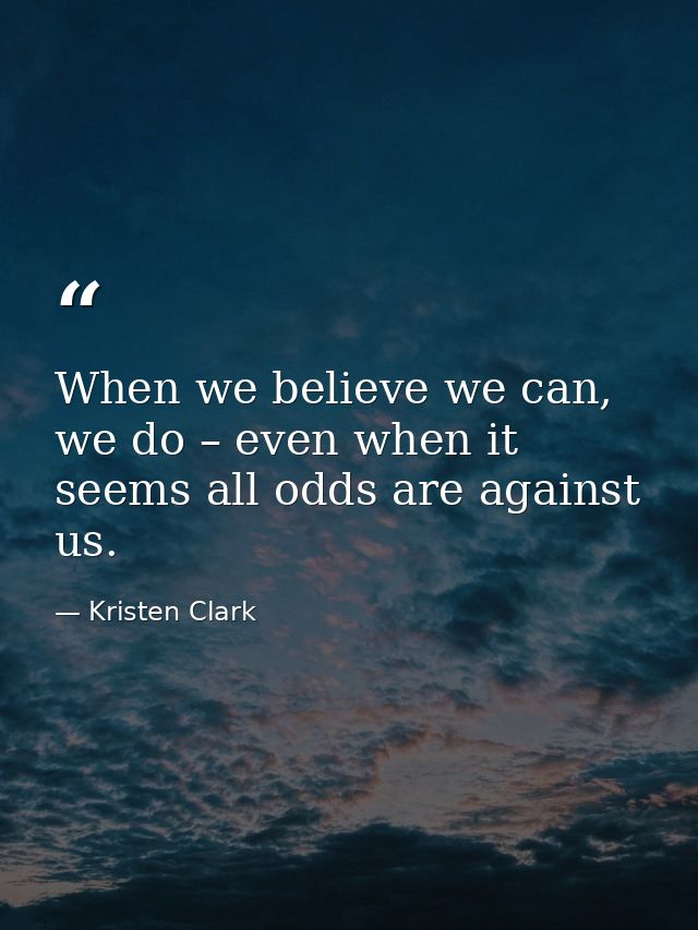 When we believe we can, we do – even when it seems all odds are against us. — Kristen Clark