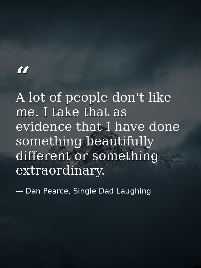 A lot of people don't like me. I take that as evidence that I have done something beautifully different or something ext — Dan Pearce, Single Dad Laughing