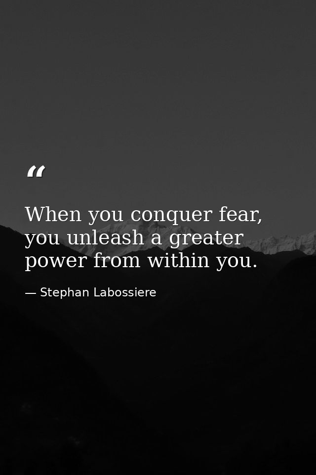 When you conquer fear, you unleash a greater power from within you. — Stephan Labossiere