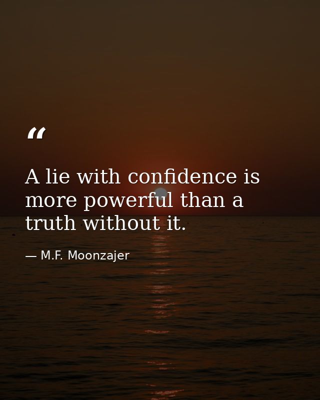A lie with confidence is more powerful than a truth without it. — M.F. Moonzajer